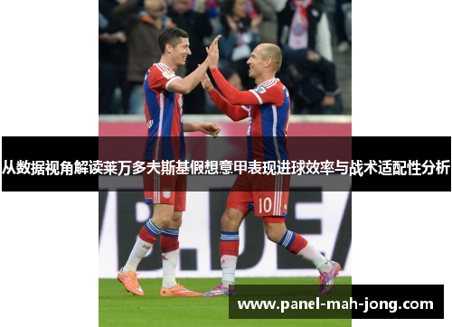 从数据视角解读莱万多夫斯基假想意甲表现进球效率与战术适配性分析