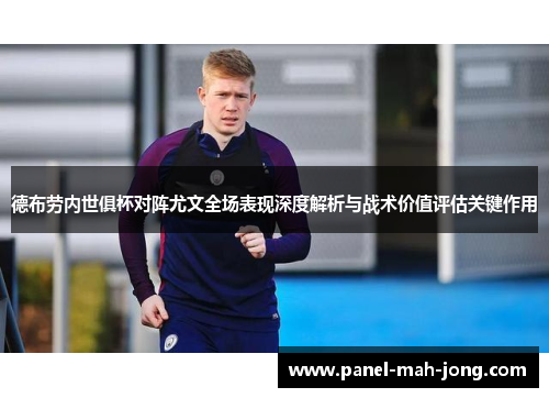 德布劳内世俱杯对阵尤文全场表现深度解析与战术价值评估关键作用