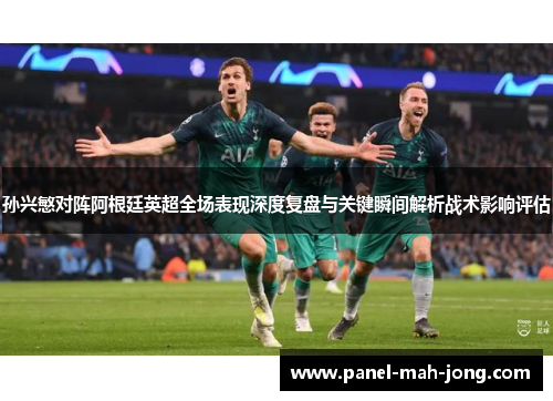 孙兴慜对阵阿根廷英超全场表现深度复盘与关键瞬间解析战术影响评估