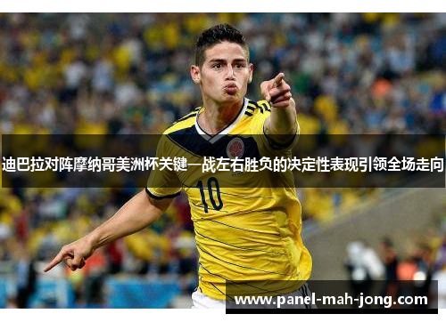 迪巴拉对阵摩纳哥美洲杯关键一战左右胜负的决定性表现引领全场走向