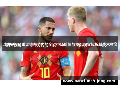 以防守视角重读德布劳内的全能中场价值与贡献观察解析其战术意义