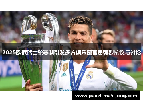 2025欧冠瑞士轮赛制引发多方俱乐部官员强烈抗议与讨论