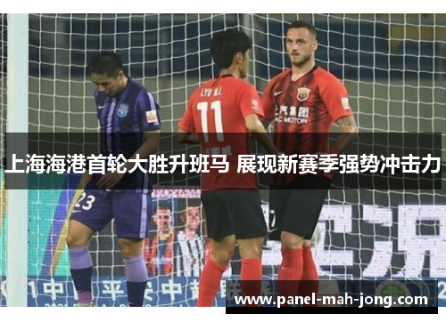 上海海港首轮大胜升班马 展现新赛季强势冲击力