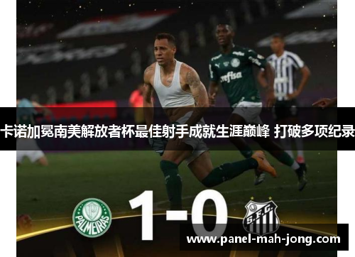 卡诺加冕南美解放者杯最佳射手成就生涯巅峰 打破多项纪录