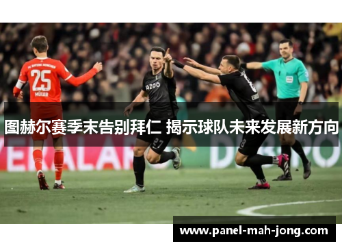 图赫尔赛季末告别拜仁 揭示球队未来发展新方向