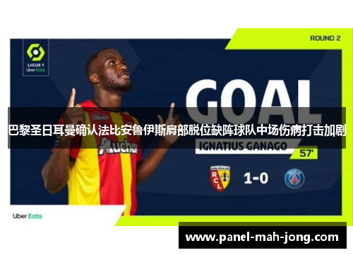 巴黎圣日耳曼确认法比安鲁伊斯肩部脱位缺阵球队中场伤病打击加剧 巴黎圣日耳曼确认法比安鲁伊斯肩部脱位缺阵球队中场伤病打击加剧