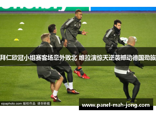 拜仁欧冠小组赛客场意外败北 维拉演惊天逆袭撼动德国劲旅