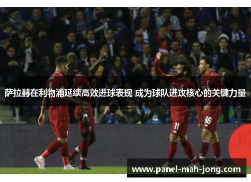 萨拉赫在利物浦延续高效进球表现 成为球队进攻核心的关键力量