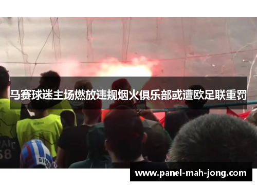 马赛球迷主场燃放违规烟火俱乐部或遭欧足联重罚