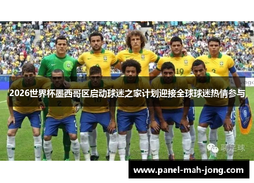 2026世界杯墨西哥区启动球迷之家计划迎接全球球迷热情参与