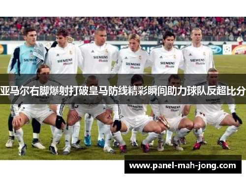 亚马尔右脚爆射打破皇马防线精彩瞬间助力球队反超比分