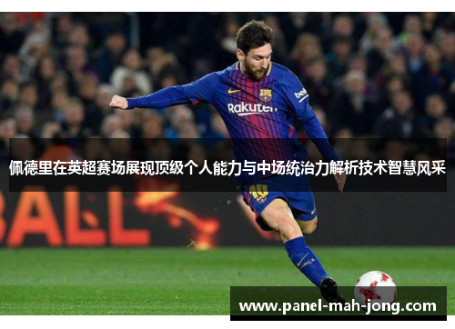 佩德里在英超赛场展现顶级个人能力与中场统治力解析技术智慧风采