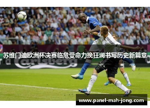 苏维门迪欧洲杯决赛临危受命力挽狂澜书写历史新篇章