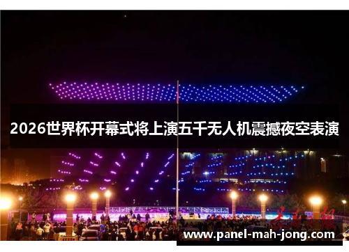 2026世界杯开幕式将上演五千无人机震撼夜空表演