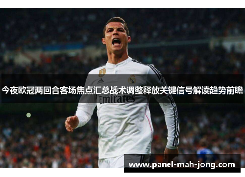 今夜欧冠两回合客场焦点汇总战术调整释放关键信号解读趋势前瞻