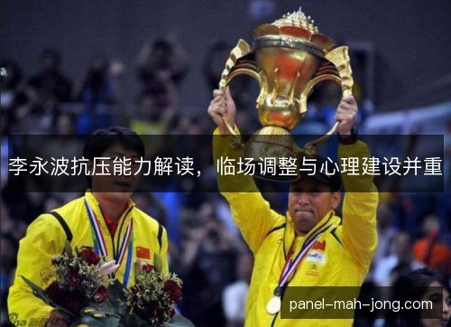 李永波抗压能力解读，临场调整与心理建设并重