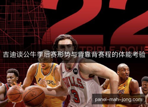 吉迪谈公牛季后赛形势与背靠背赛程的体能考验 吉迪谈公牛季后赛形势与背靠背赛程的体能考验